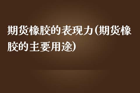 期货橡胶的表现力(期货橡胶的主要用途)_https://www.zztgc.com_黄金期货_第1张