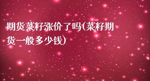 期货菜籽涨价了吗(菜籽期货一般多少钱)_https://www.zztgc.com_期货直播_第1张