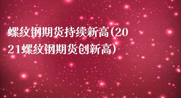 螺纹钢期货持续新高(2021螺纹钢期货创新高)_https://www.zztgc.com_原油期货_第1张