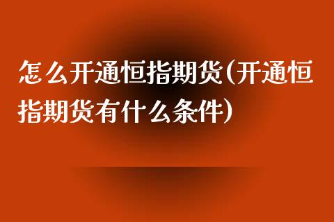怎么开通恒指期货(开通恒指期货有什么条件)_https://www.zztgc.com_黄金期货_第1张