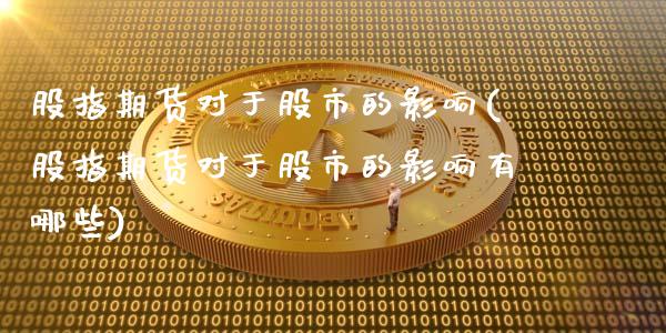 股指期货对于股市的影响(股指期货对于股市的影响有哪些)_https://www.zztgc.com_原油期货_第1张
