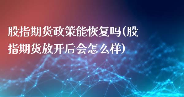股指期货政策能恢复吗(股指期货放开后会怎么样)_https://www.zztgc.com_黄金期货_第1张