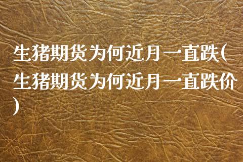 生猪期货为何近月一直跌(生猪期货为何近月一直跌价)_https://www.zztgc.com_期货行情_第1张