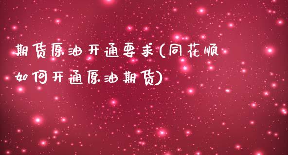 期货原油开通要求(同花顺如何开通原油期货)_https://www.zztgc.com_原油期货_第1张