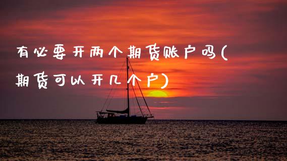 有必要开两个期货账户吗(期货可以开几个户)_https://www.zztgc.com_期货行情_第1张