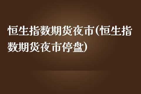恒生指数期货夜市(恒生指数期货夜市停盘)_https://www.zztgc.com_期货入门_第1张