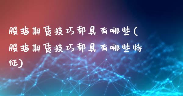 股指期货技巧都具有哪些(股指期货技巧都具有哪些特征)_https://www.zztgc.com_期货行情_第1张