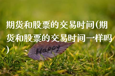 期货和股票的交易时间(期货和股票的交易时间一样吗)_https://www.zztgc.com_期货入门_第1张