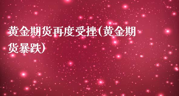 黄金期货再度受挫(黄金期货暴跌)_https://www.zztgc.com_黄金期货_第1张