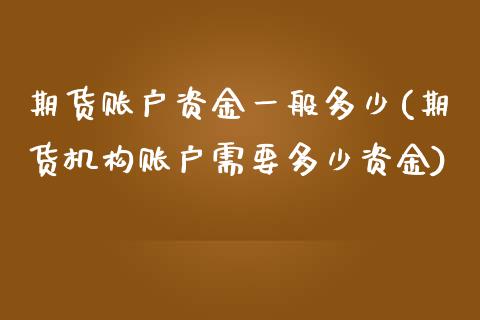 期货账户资金一般多少(期货机构账户需要多少资金)_https://www.zztgc.com_期货行情_第1张