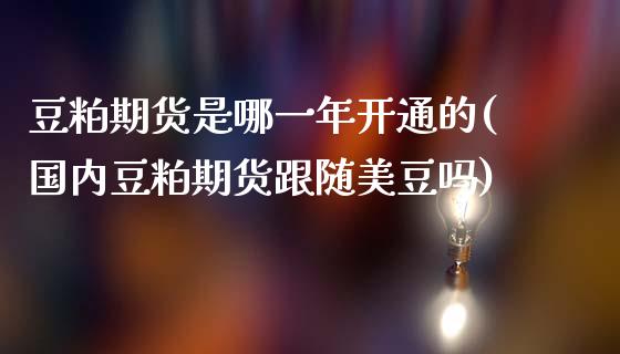 豆粕期货是哪一年开通的(国内豆粕期货跟随美豆吗)_https://www.zztgc.com_期货入门_第1张
