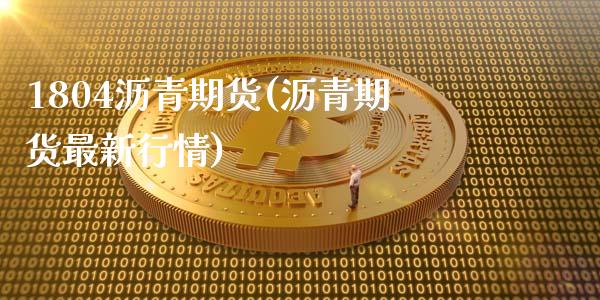 1804沥青期货(沥青期货最新行情)_https://www.zztgc.com_期货行情_第1张