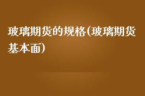 玻璃期货的规格(玻璃期货基本面)_https://www.zztgc.com_期货开户_第1张