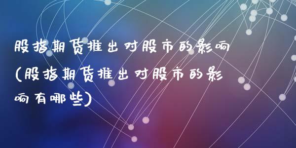 股指期货推出对股市的影响(股指期货推出对股市的影响有哪些)_https://www.zztgc.com_原油期货_第1张