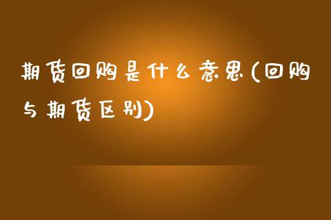 期货回购是什么意思(回购与期货区别)_https://www.zztgc.com_期货直播_第1张