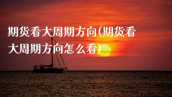期货看大周期方向(期货看大周期方向怎么看)_https://www.zztgc.com_期货直播_第1张