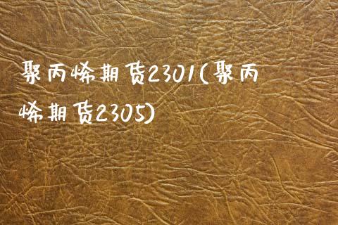 聚丙烯期货2301(聚丙烯期货2305)_https://www.zztgc.com_原油期货_第1张