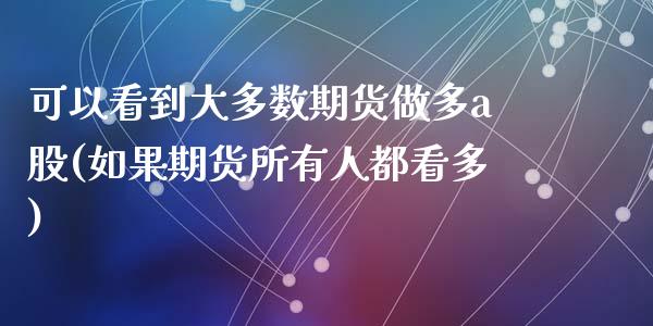 可以看到大多数期货做多a股(如果期货所有人都看多)_https://www.zztgc.com_期货直播_第1张