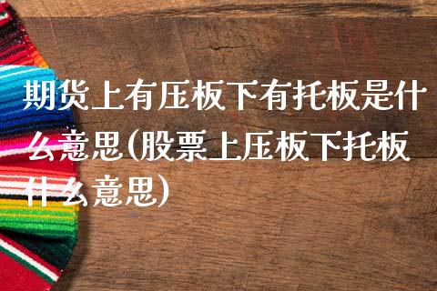 期货上有压板下有托板是什么意思(股票上压板下托板什么意思)_https://www.zztgc.com_期货行情_第1张