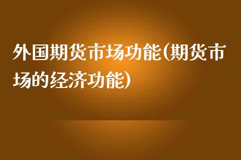 外国期货市场功能(期货市场的经济功能)_https://www.zztgc.com_期货入门_第1张