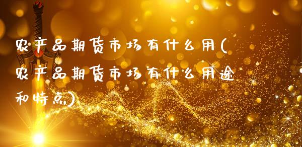 农产品期货市场有什么用(农产品期货市场有什么用途和特点)_https://www.zztgc.com_期货入门_第1张