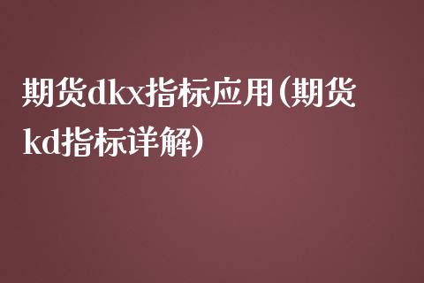 期货dkx指标应用(期货kd指标详解)_https://www.zztgc.com_期货行情_第1张