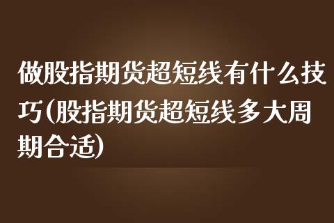 做股指期货超短线有什么技巧(股指期货超短线多大周期合适)_https://www.zztgc.com_黄金期货_第1张