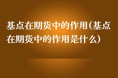 基点在期货中的作用(基点在期货中的作用是什么)_https://www.zztgc.com_期货直播_第1张