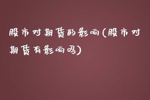 股市对期货的影响(股市对期货有影响吗)_https://www.zztgc.com_原油期货_第1张
