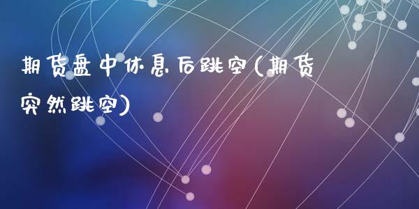 期货盘中休息后跳空(期货突然跳空)_黄金期货_第1张_珍投期货网 期货盘中休息后跳空(期货突然跳空)_https://www.zztgc.com_黄金期货_第1张