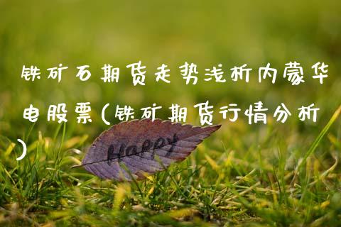 铁矿石期货走势浅析内蒙华电股票(铁矿期货行情分析)_https://www.zztgc.com_期货行情_第1张