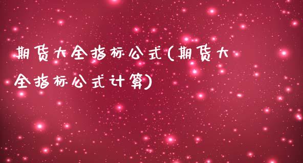 期货大全指标公式(期货大全指标公式计算)_https://www.zztgc.com_期货直播_第1张