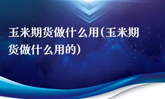 玉米期货做什么用(玉米期货做什么用的)_https://www.zztgc.com_原油期货_第1张