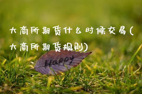大商所期货什么时候交易(大商所期货规则)_https://www.zztgc.com_期货入门_第1张