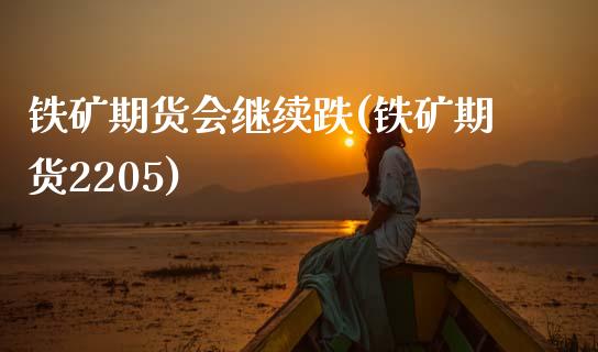 铁矿期货会继续跌(铁矿期货2205)_https://www.zztgc.com_黄金期货_第1张