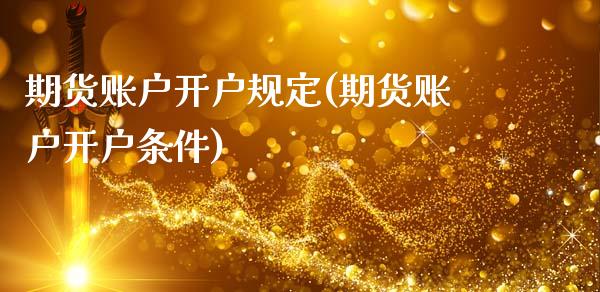 期货账户开户规定(期货账户开户条件)_https://www.zztgc.com_黄金期货_第1张