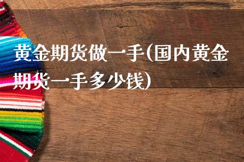 黄金期货做一手(国内黄金期货一手多少钱)_https://www.zztgc.com_黄金期货_第1张