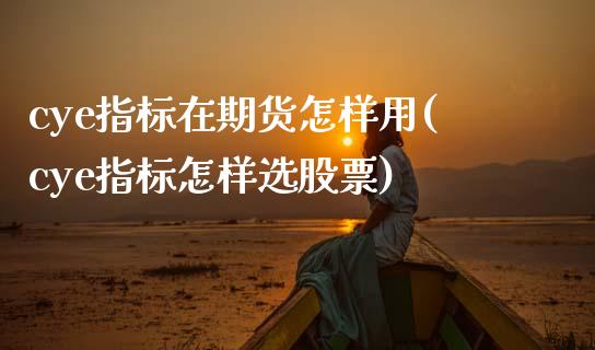 cye指标在期货怎样用(cye指标怎样选股票)_https://www.zztgc.com_期货入门_第1张