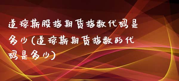道琼斯股指期货指数代码是多少(道琼斯期货指数的代码是多少)_https://www.zztgc.com_黄金期货_第1张