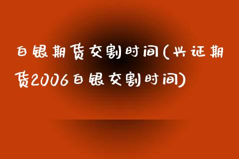 白银期货交割时间(兴证期货2006白银交割时间)_https://www.zztgc.com_期货入门_第1张