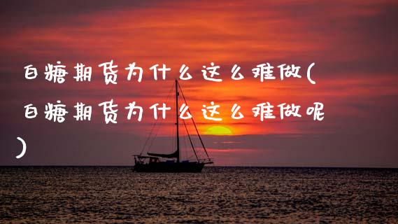白糖期货为什么这么难做(白糖期货为什么这么难做呢)_黄金期货_第1张_珍投期货网 白糖期货为什么这么难做(白糖期货为什么这么难做呢)_https://www.zztgc.com_黄金期货_第1张