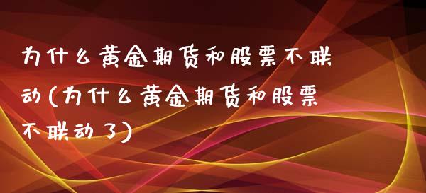 为什么黄金期货和股票不联动(为什么黄金期货和股票不联动了)_https://www.zztgc.com_黄金期货_第1张