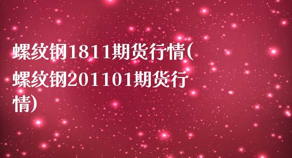 螺纹钢1811期货行情(螺纹钢201101期货行情)_https://www.zztgc.com_期货直播_第1张