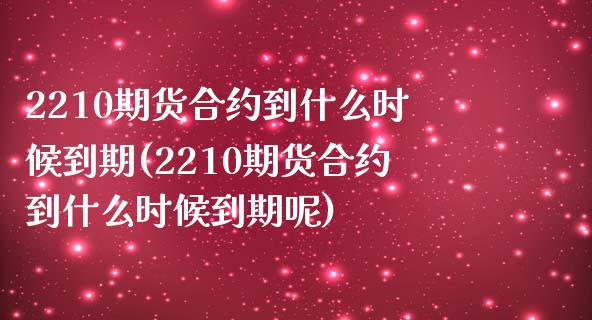 2210期货合约到什么时候到期(2210期货合约到什么时候到期呢)_https://www.zztgc.com_黄金期货_第1张