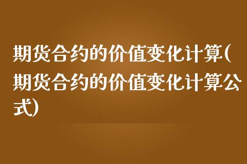 期货合约的价值变化计算(期货合约的价值变化计算公式)_https://www.zztgc.com_期货入门_第1张