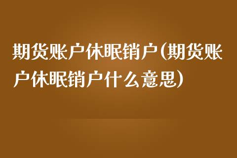 期货账户休眠销户(期货账户休眠销户什么意思)_https://www.zztgc.com_期货行情_第1张