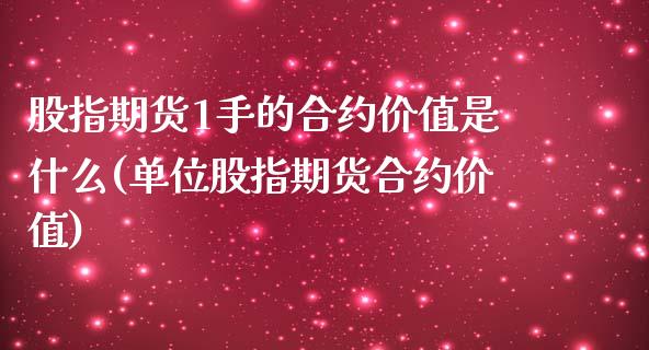 股指期货1手的合约价值是什么(单位股指期货合约价值)_https://www.zztgc.com_期货入门_第1张