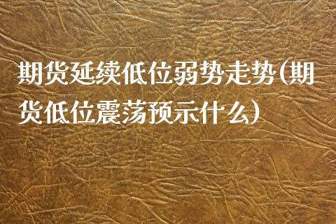期货延续低位弱势走势(期货低位震荡预示什么)_https://www.zztgc.com_期货直播_第1张