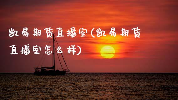 凯易期货直播室(凯易期货直播室怎么样)_https://www.zztgc.com_期货直播_第1张