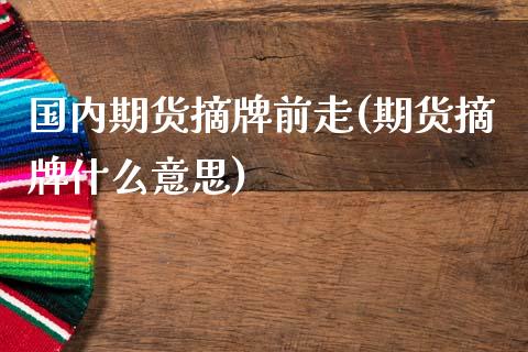 国内期货摘牌前走(期货摘牌什么意思)_https://www.zztgc.com_期货直播_第1张